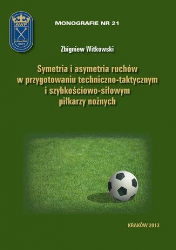 Symetria i asymetria  ruchów w przygotowaniu techniczno-taktycznym i szybkościowo-siłowym piłkarzy nożnych - Zbigniew Witkowski