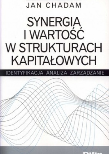Synergia i wartość w strukturach kapitałowych. Identyfikacja, analiza, zarządzanie - Jan Chadam