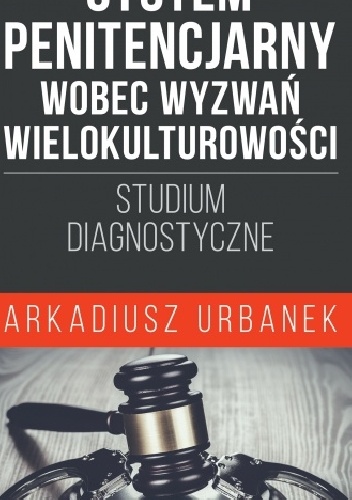 System penitencjarny wobec wyzwań wielokulturowości. Studium diagnostyczne - Arkadiusz Urbanek