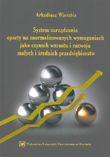 System zarządzania oparty na znormalizowanych wymaganiach jako czynnik wzrostu i rozwoju małych i średnich przedsiębiorstw - Arkadiusz Wierzbic