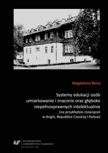 Systemy edukacji osób umiarkowanie i znacznie oraz głęboko niepełnosprawnych intelektualnie (na przykładzie rozwiązań w Anglii, Republice Czeskiej i Polsce) - Bełza Magdalena