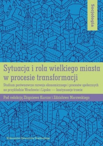 Sytuacja i rola wielkiego miasta w procesie transformacji. Studium porównawcze rozwoju ekonomicznego i procesów społecznych na przykładzie Wrocław... - Zbigniew Kurcz, Zdzisław Mor.
