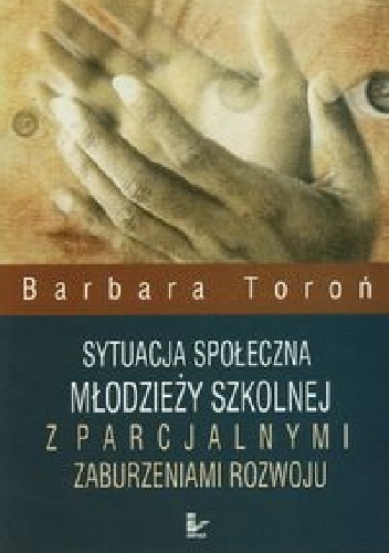Sytuacja społeczna młodzieży szkolnej z parcjalnymi zaburzeniami rozwoju - Barbara Toroń