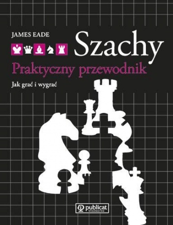 Szachy. Praktyczny Przewodnik. Jak Grać i Wygrać - James Eade