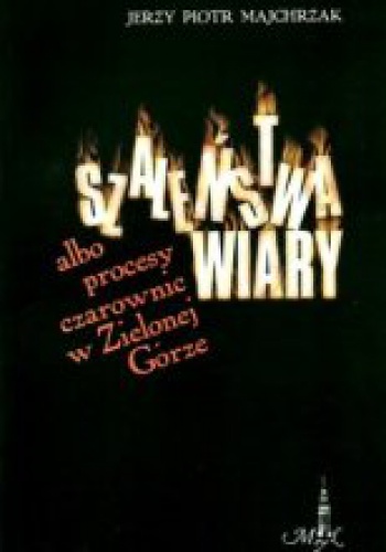 Szaleństwa wiary albo procesy czarownic w Zielonej Górze - Jerzy Piotr Majchrzak