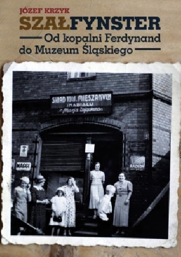 Szałfynster. Od kopalni Ferdynand do Muzeum Śląskiego - Józef Krzyk