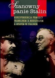 Szanowny panie Stalin: Korespondencja pomiędzy Franklinem D. Rooseveltem a Iosifem W. Stalinem - Józef Stalin, Franklin Delano Roosevelt
