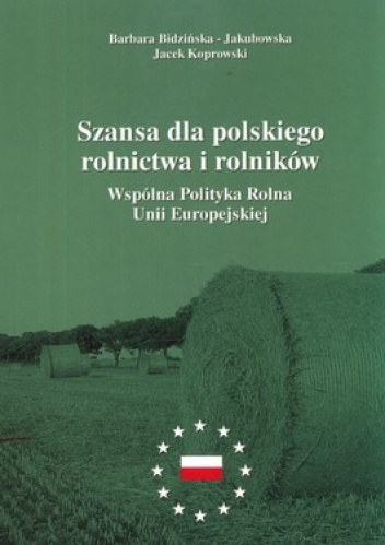 Szansa dla polskiego rolnictwa i rolników. Wspólna Polityka Rolna Unii Europejskiej - Barbara Bidzińska-Jakubowska, Jacek Koprowski