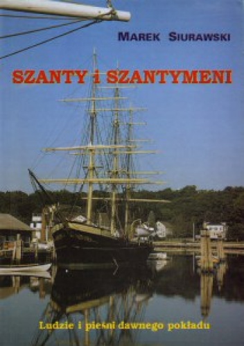 Szanty i szantymeni : pieśni i ludzie z wielkich żaglowców - Marek Szurawski