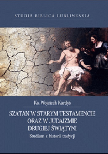Szatan w Starym Testamencie oraz w judaizmie Drugiej Świątyni. Studium z historii tradycji - Wojciech Kardyś
