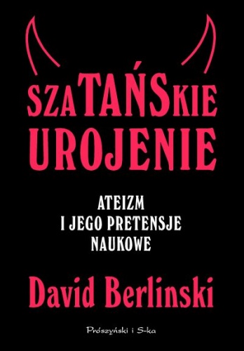 Szatańskie urojenie. Ateizm i jego pretensje naukowe - David Berlinski