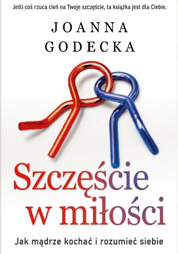 Szczęście w miłości. Jak mądrze kochać i rozumieć siebie - Joanna Godecka