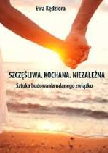 Szczęśliwa. Kochana. Niezależna. Sztuka budowania udanego związku - Ewa Kędziora