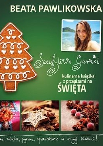 Szczęśliwe garnki. Kulinarna książka z przepisami na święta - Beata Pawlikowska