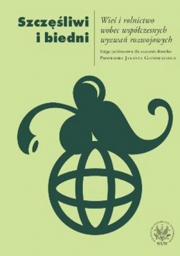 Szczęśliwi i biedni. Wieś i rolnictwo wobec współczesnych wyzwań rozwojowych - Anna Dudek