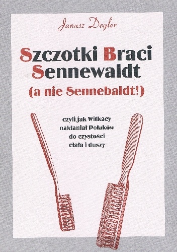 Szczotki Braci Sennewaldt (a nie Sennebaldt!) czyli Jak Witkacy nakłaniał Polaków do czystości ciała i duszy : niesmaczna rozprawka z aktualnym dodatkiem - Janusz Degler