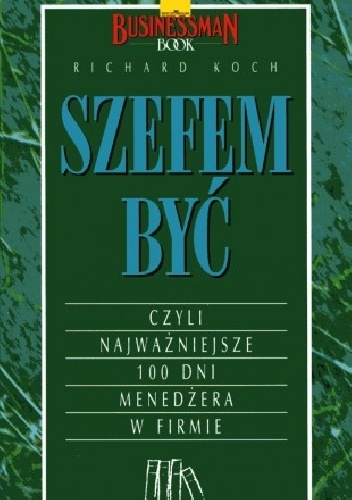Szefem być, czyli najważniejsze 100 dni menedżera w firmie - Richard Koch