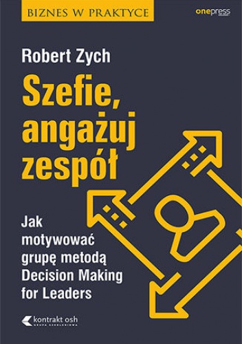 Szefie, angażuj zespół. Jak motywować grupę metodą Decision Making for Leaders - Robert Zych