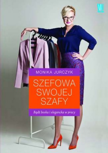 Szefowa swojej szafy. Bądź boska i elegancka w pracy - Monika Jurczyk