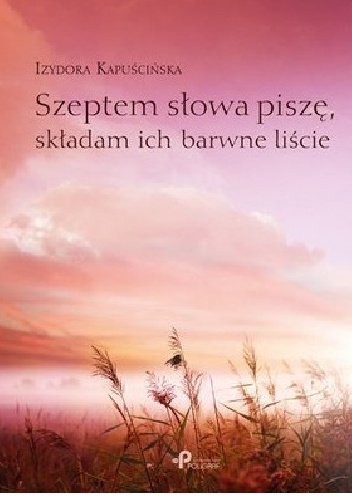 Szeptem słowa piszę, składam ich barwne liście - Izydora Kapuścińska