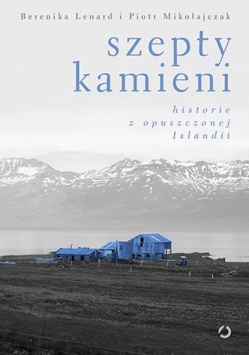 Szepty kamieni. Historie z opuszczonej Islandii - Berenika Lenard, Piotr Mikołajczak
