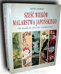 Sześć wieków malarstwa japońskiego. Od Sesshu do artystów współczesnych - Miyeko Murase