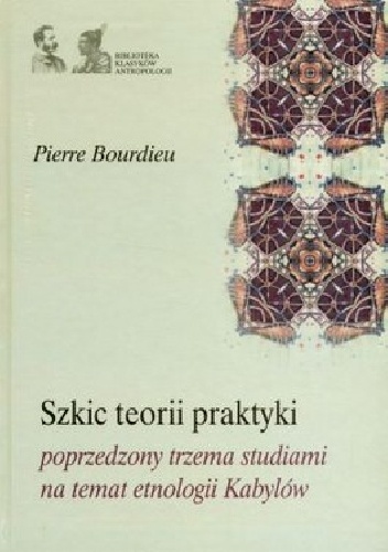 Szkic teorii praktyki poprzedzony trzema studiami na temat etnologii Kabylów - Pierre Bourdieu