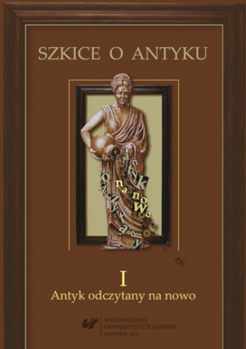 Szkice o antyku. T. 1: Antyk odczytany na nowo - Anna Kucz red., Patrycja Matusiak red.
