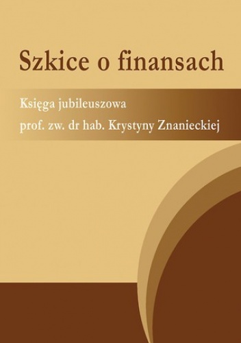 Szkice o finansach. Księga jubileuszowa prof. zw. dr hab. Krystyny Znanieckiej - Teresa Famulska