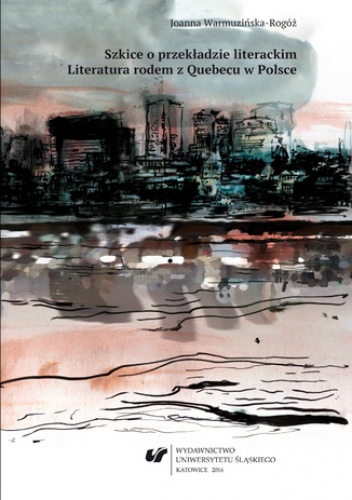 Szkice o przekładzie literackim. Literatura rodem z Quebecu w Polsce - Joanna Warmuzińska-Rogóż