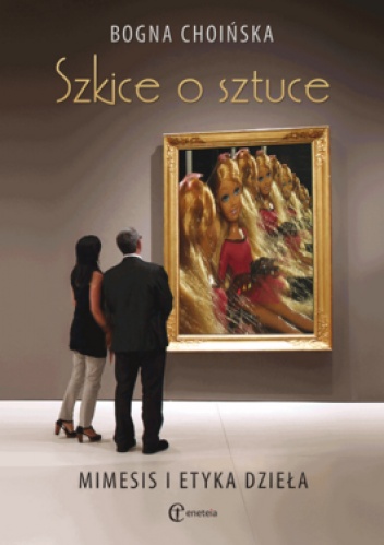 Szkice o sztuce. Mimesis i etyka dzieła - Bogna Choińska