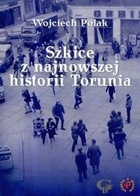 Szkice z najnowszej historii Torunia - Wojciech Polak
