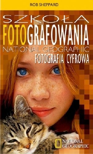 Szkoła Fotografowania National Geographic. Fotografia cyfrowa - Rob Sheppard