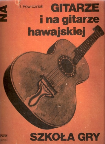 Szkoła gry na gitarze i na gitarze hawajskiej z 17 ilustracjami i tabelą chwytów - Józef Powroźniak
