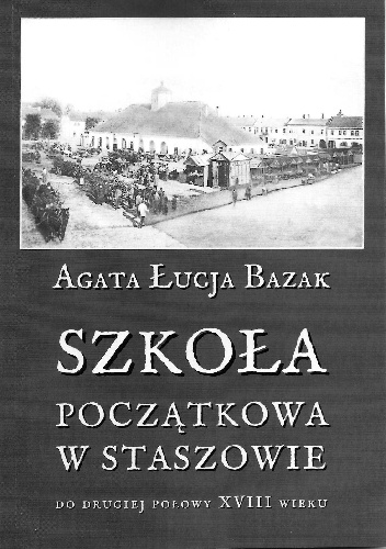 Szkoła początkowa w Staszowie do drugiej połowy XVIII wieku - Agata Łucja Bazak