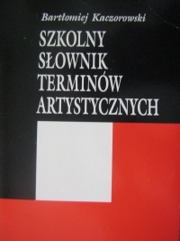 Szkolny słownik terminów artystycznych - Bartłomiej Kaczorowski