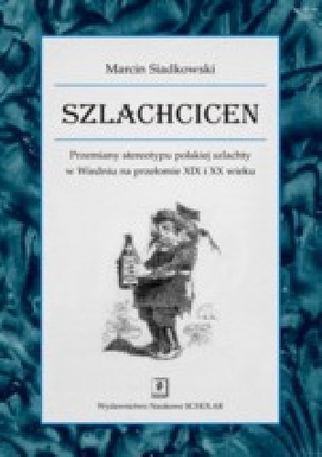 Szlachcicen. Przemiany stereotypu polskiej szlachty w Wiedniu na przełomie XIX i XX wieku. - Marcin Siadkowski