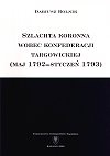 Szlachta koronna wobec konfederecji targowickiej (maj 1792 - styczeń 1793) - Dariusz Rolnik