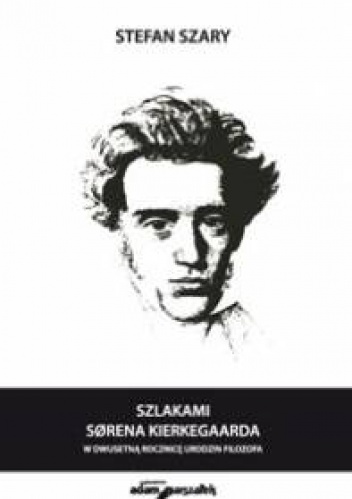 Szlakami Sorena Kierkegaarda. W dwusetną rocznicę urodzin filozofa - Stefan Szary