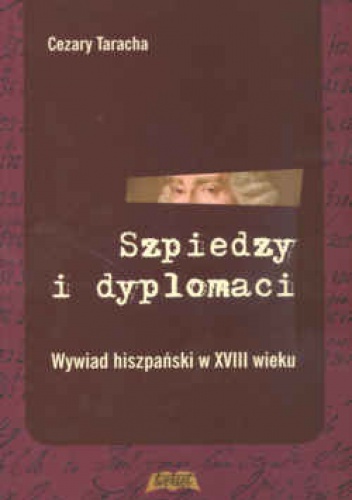 Szpiedzy i dyplomaci. Wywiad hiszpański w XVIII wieku - Cezary Taracha
