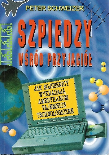 Szpiedzy wśród przyjaciół. Jak sojusznicy wykradają Amerykanom tajemnice technologiczne - Peter Schweizer