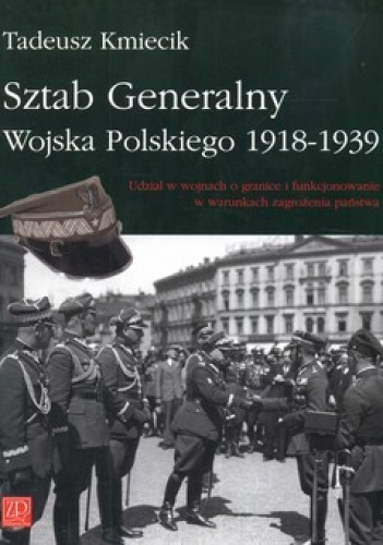 Sztab Generalny Wojska Polskiego 1918-1939. Udział w wojnach o granice i funkcjonowanie w warunkach zagrożenia państwa - Tadeusz Kmiecik