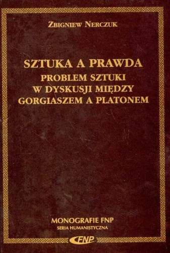 Sztuka a Prawda. Problem Sztuki w Dyskusji Między Gorgiaszem a Platonem - Zbigniew Nerczuk