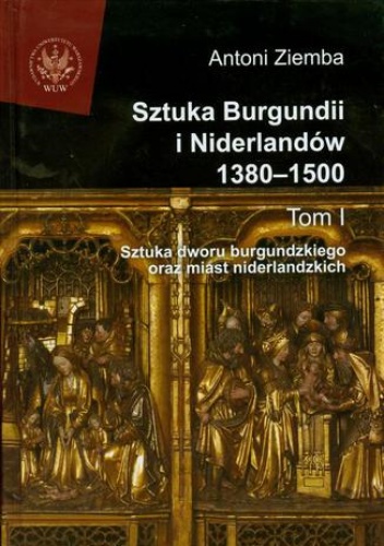 Sztuka Burgundii i Niderlandów 1380-1500. Tom 1 - Antoni Ziemba