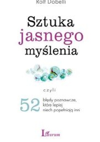 Sztuka jasnego myślenia, czyli 52 błędy poznawcze, które lepiej nich popełniają inni - Rolf Dobelli
