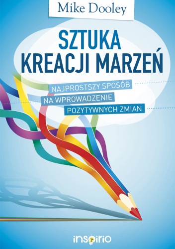 Sztuka kreacji marzeń. Najprostszy sposób na wprowadzenie pozytywnych zmian - Mike Dooley