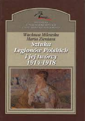 Sztuka Legionów Polskich i jej twórcy 1914-1918 r. - Wacława Milewska, Maria Zientara