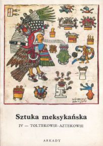 Sztuka meksykańska. Cz.4, Toltekowie - Aztekowie - Bernard Noël