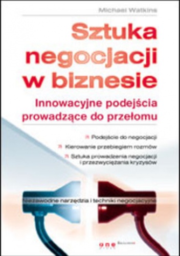 Sztuka negocjacji w biznesie. Innowacyjne podejścia prowadzące do przełomu - Michael Watkins