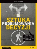Sztuka podejmowania decyzji. Dlaczego mądrzy ludzie dokonują złych wyborów - Gary Klein